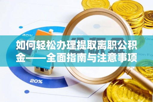雁峰如何轻松办理提取离职公积金——全面指南与注意事项