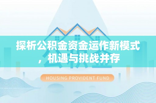 雁峰探析公积金资金运作新模式，机遇与挑战并存