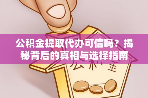 雁峰公积金提取代办可信吗？揭秘背后的真相与选择指南