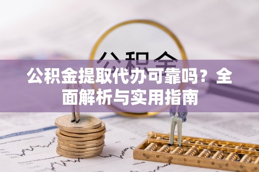 雁峰公积金提取代办可靠吗？全面解析与实用指南