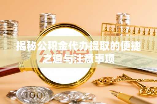 雁峰揭秘公积金代办提取的便捷之道与注意事项