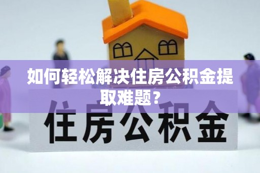 雁峰如何轻松解决住房公积金提取难题？