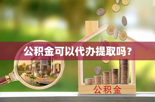 雁峰公积金可以代办提取吗？