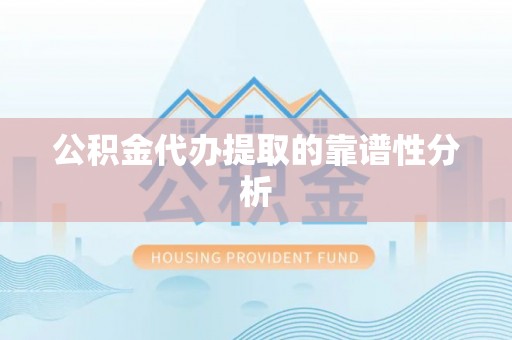 雁峰公积金代办提取的靠谱性分析