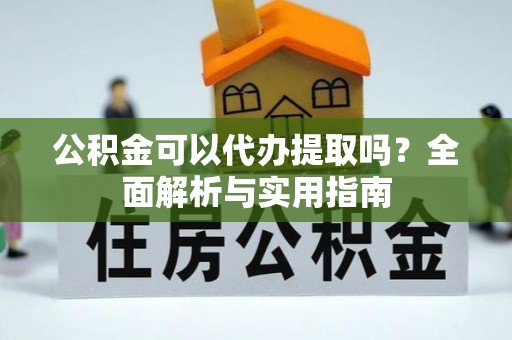 雁峰公积金可以代办提取吗？全面解析与实用指南
