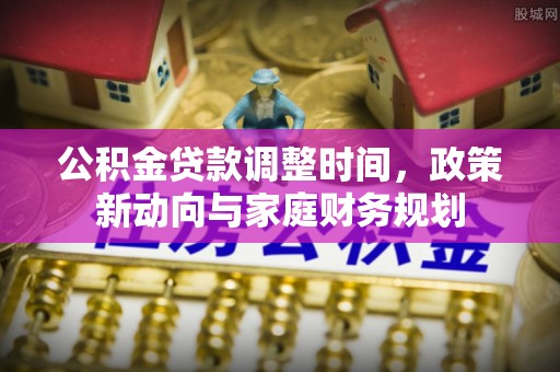 雁峰公积金贷款调整时间，政策新动向与家庭财务规划