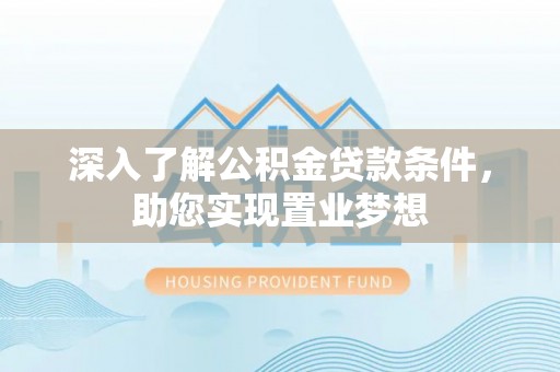 雁峰深入了解公积金贷款条件，助您实现置业梦想