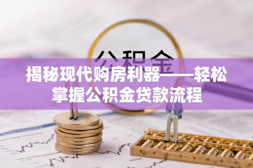 雁峰揭秘现代购房利器——轻松掌握公积金贷款流程