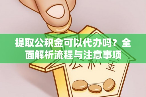 雁峰提取公积金可以代办吗？全面解析流程与注意事项