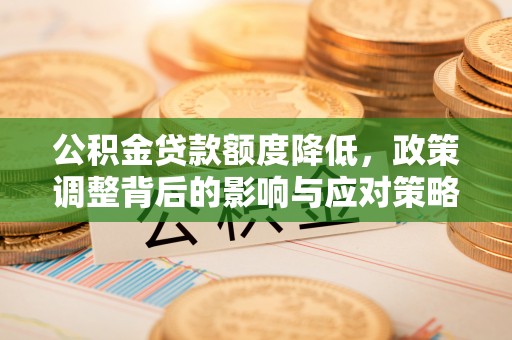 雁峰公积金贷款额度降低，政策调整背后的影响与应对策略