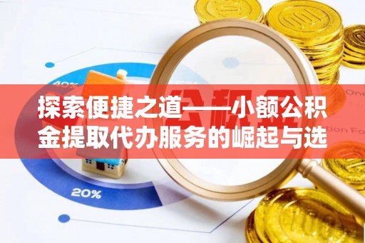 雁峰探索便捷之道——小额公积金提取代办服务的崛起与选择