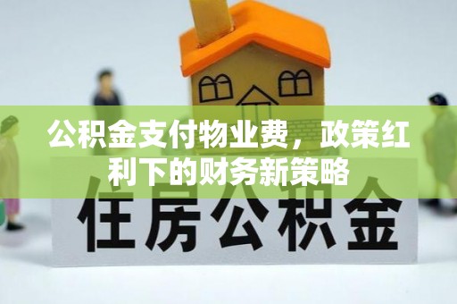 雁峰公积金支付物业费，政策红利下的财务新策略