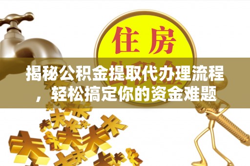 雁峰揭秘公积金提取代办理流程，轻松搞定你的资金难题