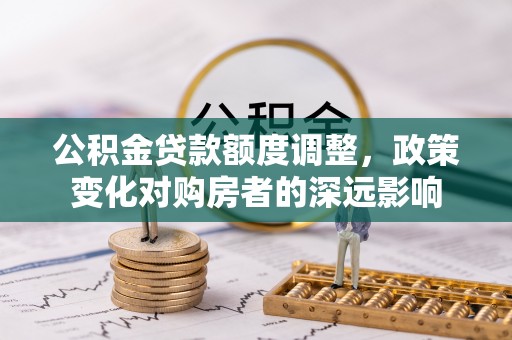 雁峰公积金贷款额度调整，政策变化对购房者的深远影响