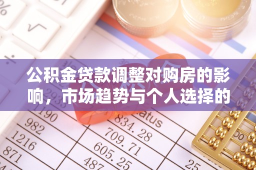 雁峰公积金贷款调整对购房的影响，市场趋势与个人选择的深度解析