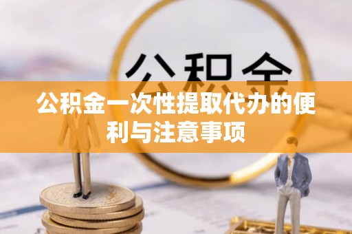 雁峰公积金一次性提取代办的便利与注意事项