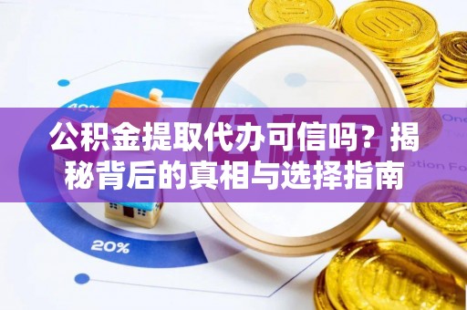 雁峰公积金提取代办可信吗？揭秘背后的真相与选择指南