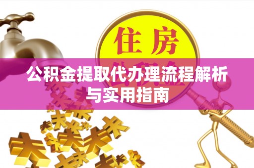 雁峰公积金提取代办理流程解析与实用指南