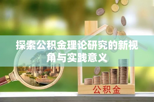 雁峰探索公积金理论研究的新视角与实践意义