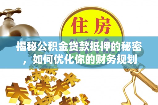 雁峰揭秘公积金贷款抵押的秘密，如何优化你的财务规划