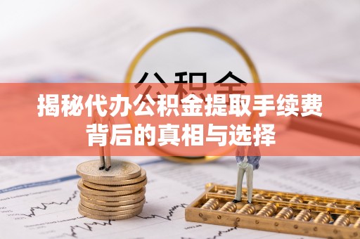 雁峰揭秘代办公积金提取手续费背后的真相与选择