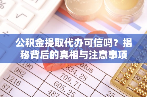 雁峰公积金提取代办可信吗？揭秘背后的真相与注意事项