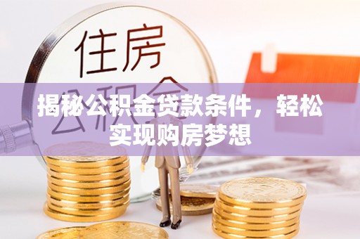 雁峰揭秘公积金贷款条件，轻松实现购房梦想