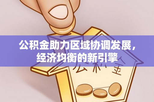 雁峰公积金助力区域协调发展，经济均衡的新引擎