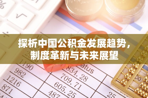 雁峰探析中国公积金发展趋势，制度革新与未来展望