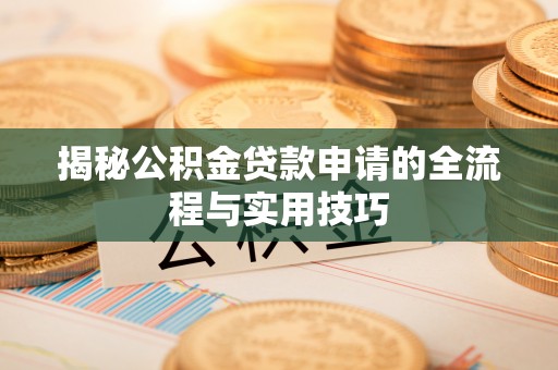 雁峰揭秘公积金贷款申请的全流程与实用技巧