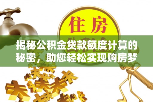 雁峰揭秘公积金贷款额度计算的秘密，助您轻松实现购房梦想