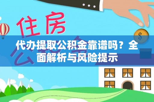雁峰代办提取公积金靠谱吗？全面解析与风险提示
