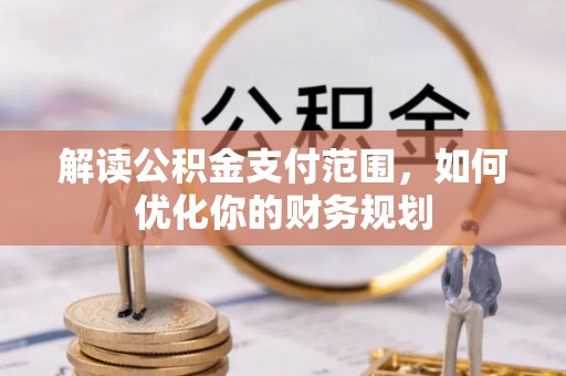 雁峰解读公积金支付范围，如何优化你的财务规划