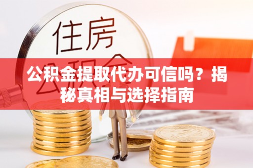 雁峰公积金提取代办可信吗？揭秘真相与选择指南