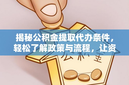 雁峰揭秘公积金提取代办条件，轻松了解政策与流程，让资金管理更高效