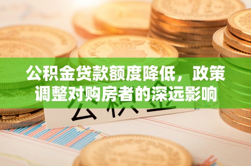 雁峰公积金贷款额度降低，政策调整对购房者的深远影响