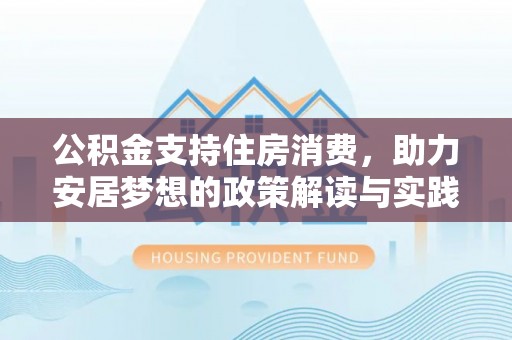 雁峰公积金支持住房消费，助力安居梦想的政策解读与实践