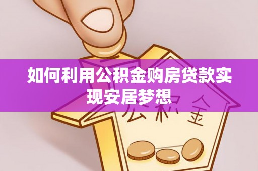 雁峰如何利用公积金购房贷款实现安居梦想