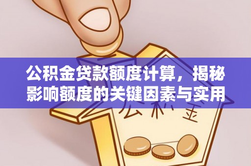 雁峰公积金贷款额度计算，揭秘影响额度的关键因素与实用技巧