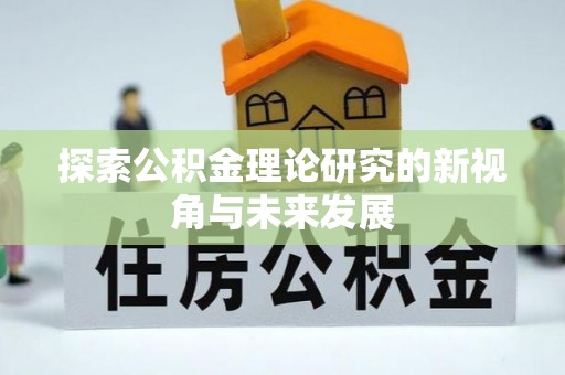 雁峰探索公积金理论研究的新视角与未来发展