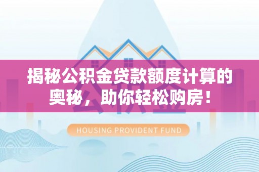 雁峰揭秘公积金贷款额度计算的奥秘，助你轻松购房！
