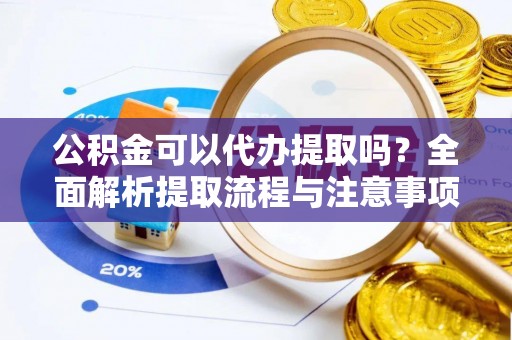 雁峰公积金可以代办提取吗？全面解析提取流程与注意事项