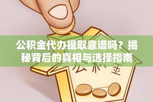 雁峰公积金代办提取靠谱吗？揭秘背后的真相与选择指南