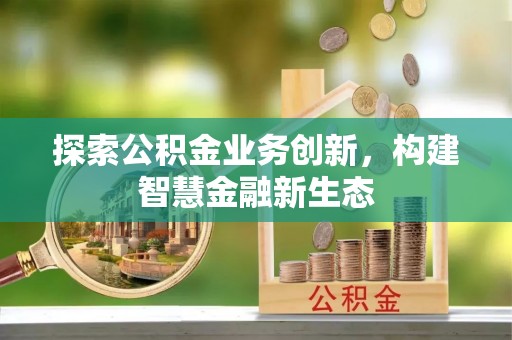 雁峰探索公积金业务创新，构建智慧金融新生态