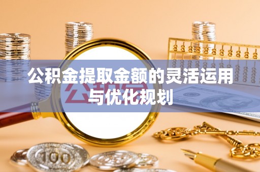 雁峰公积金提取金额的灵活运用与优化规划